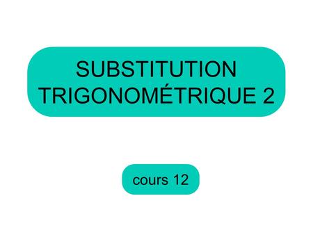 Cours 12 SUBSTITUTION TRIGONOMÉTRIQUE 2. Au dernier cours, nous avons vu ✓ Substitution trigonométrique.