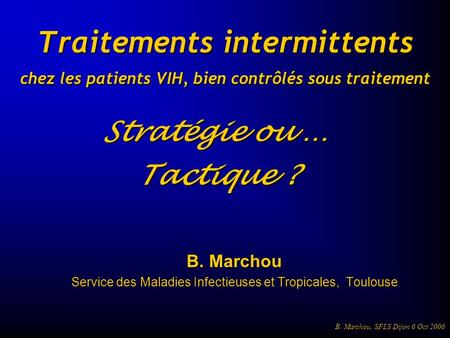 B B. Marchou, SFLS Dijon 6 Oct 2006 B. Marchou Service des Maladies Infectieuses et Tropicales, Toulouse Traitements intermittents chez les patients VIH,