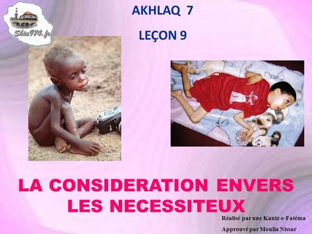 AKHLAQ 7 LEÇON 9 Réalisé par une Kaniz-e-Fatéma Approuvé par Moulla Nissar LA CONSIDERATION ENVERS LES NECESSITEUX.