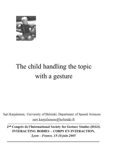 The child handling the topic with a gesture Sari Karjalainen, University of Helsinki, Department of Speech Sciences _____________________________________________________________________________________________________________.