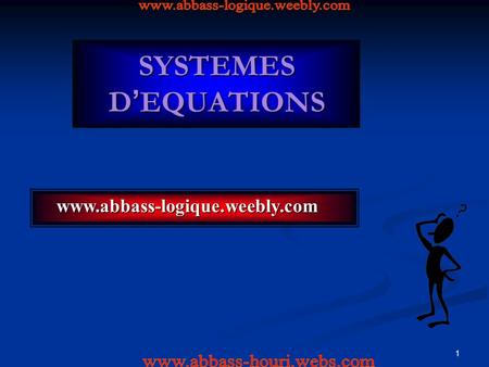 1 SYSTEMES D ’ EQUATIONS www.abbass-logique.weebly.com www.abbass-logique.weebly.com.