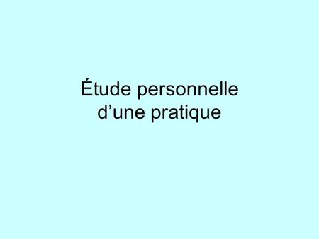 Étude personnelle d’une pratique. Les étapes de la démarche L’exploration Les lectures Les entretiens exploratoires Une question de départ L’approche.