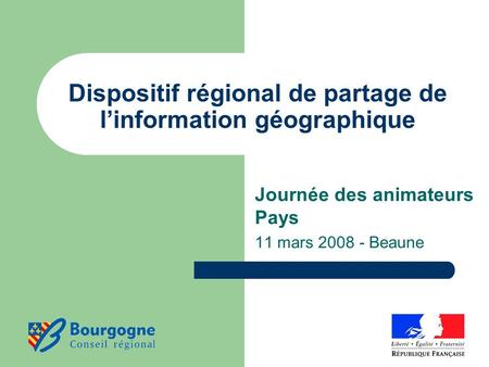 Dispositif régional de partage de l’information géographique Journée des animateurs Pays 11 mars 2008 - Beaune.