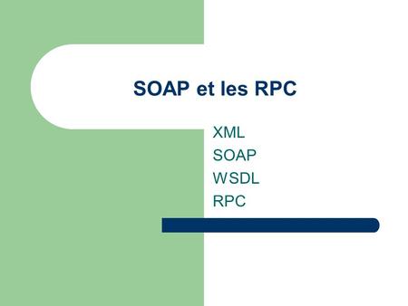 SOAP et les RPC XML SOAP WSDL RPC. Rappels sur le XML Langage avec des balises Très lisible Pour stocker des données Séparation entre contenu et présentation.