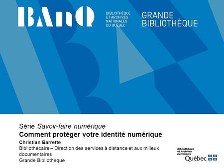 Série Savoir-faire numérique Comment protéger votre identité numérique Christian Barrette Bibliothécaire – Direction des services à distance et aux milieux.