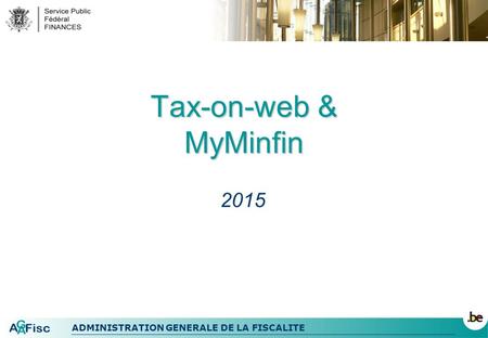 ADMINISTRATION GENERALE DE LA FISCALITE Tax-on-web & MyMinfin 2015.