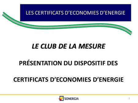 LES CERTIFICATS D’ECONOMIES D’ENERGIE 1 LE CLUB DE LA MESURE PRÉSENTATION DU DISPOSITIF DES CERTIFICATS D’ECONOMIES D’ENERGIE.