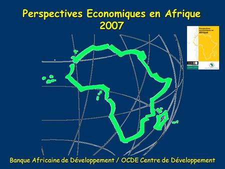Perspectives Economiques en Afrique 2007 Banque Africaine de Développement / OCDE Centre de Développement.