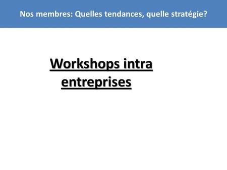 Nos membres: Quelles tendances, quelle stratégie? Workshops intra entreprises.