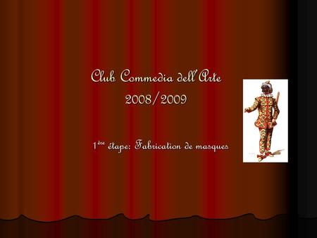 Club Commedia dell’Arte 2008/2009 1 ère étape: Fabrication de masques 1 ère étape: Fabrication de masques.