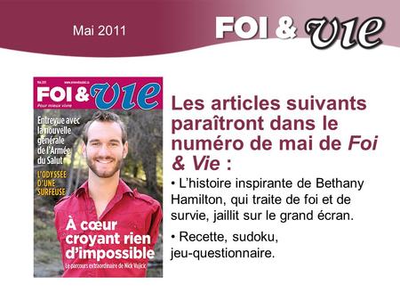 Mai 2011 Les articles suivants paraîtront dans le numéro de mai de Foi & Vie : L’histoire inspirante de Bethany Hamilton, qui traite de foi et de survie,
