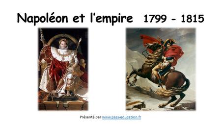 Napoléon et l’empire 1799 - 1815 Présenté par www.pass-education.fr.