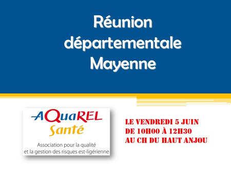 Réunion départementale Mayenne Le vendredi 5 Juin De 10H00 à 12h30 Au CH du Haut Anjou.