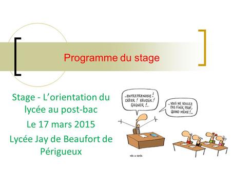 Stage - L’orientation du lycée au post-bac Le 17 mars 2015 Lycée Jay de Beaufort de Périgueux Programme du stage.