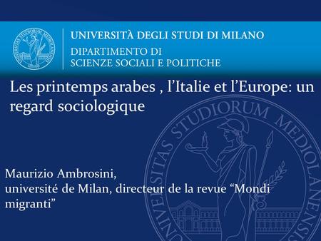 Maurizio Ambrosini, université de Milan, directeur de la revue “Mondi migranti” Les printemps arabes, l’Italie et l’Europe: un regard sociologique.