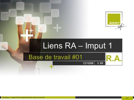 + + Sqli agency - Usages & Technologies Ubimedia - Nom du document # 1 Liens RA – Imput 1 Base de travail #01 12/10/09V. 01 + R.A.