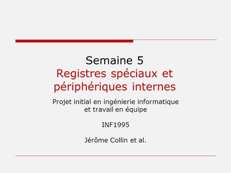 Semaine 5 Registres spéciaux et périphériques internes Projet initial en ingénierie informatique et travail en équipe INF1995 Jérôme Collin et al.