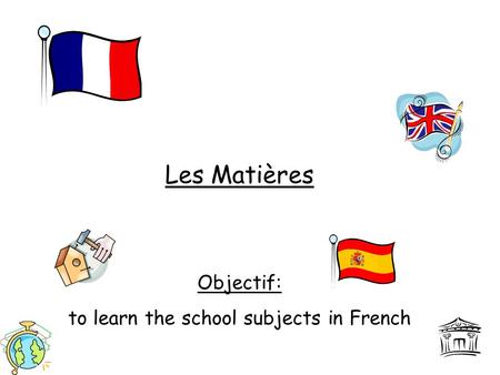 Les Matières Objectif: to learn the school subjects in French.
