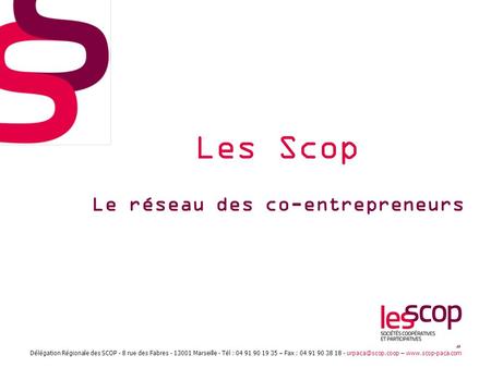 1 Les Scop Le réseau des co-entrepreneurs Délégation Régionale des SCOP - 8 rue des Fabres - 13001 Marseille - Tél : 04 91 90 19 35 – Fax : 04 91 90 38.