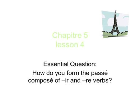 Chapitre 5 lesson 4 Essential Question: How do you form the passé composé of –ir and –re verbs?