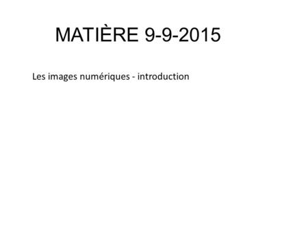 MATIÈRE 9-9-2015 Les images numériques - introduction.