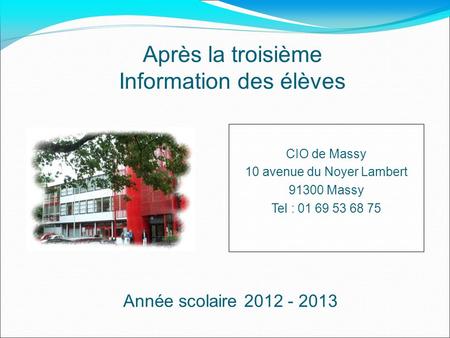 CIO de Massy 10 avenue du Noyer Lambert 91300 Massy Tel : 01 69 53 68 75 Année scolaire 2012 - 2013 Après la troisième Information des élèves.