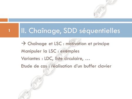  Chaînage et LSC : motivation et principe Manipuler la LSC : exemples Variantes : LDC, liste circulaire, … Etude de cas : réalisation d’un buffer clavier.