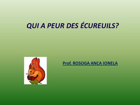 QUI A PEUR DES ÉCUREUILS? Prof. ROSOGA ANCA IONELA.