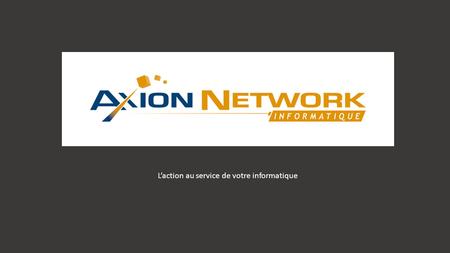 L’action au service de votre informatique. A XION N ETWORK I NFORMATIQUE SSII Création : 2009 - Capital 10000€ Spécialisée en infrastructure et services.