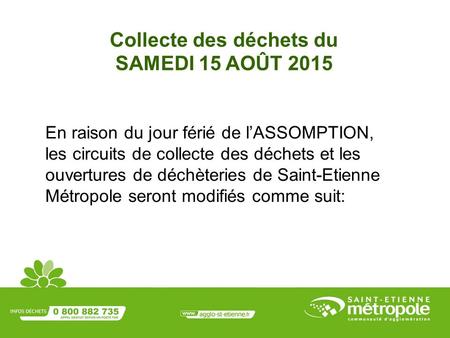 Collecte des déchets du SAMEDI 15 AOÛT 2015 En raison du jour férié de l’ASSOMPTION, les circuits de collecte des déchets et les ouvertures de déchèteries.