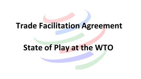 Trade Facilitation Agreement State of Play at the WTO.