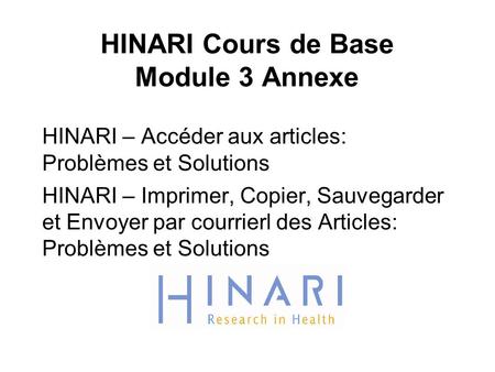 HINARI Cours de Base Module 3 Annexe HINARI – Accéder aux articles: Problèmes et Solutions HINARI – Imprimer, Copier, Sauvegarder et Envoyer par courrierl.