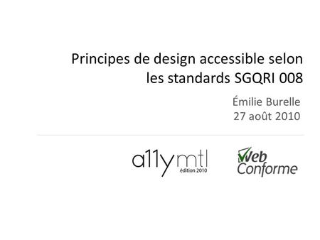 Principes de design accessible selon les standards SGQRI 008 Émilie Burelle 27 août 2010.