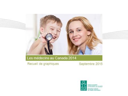 Les médecins au Canada 2014 Recueil de graphiques Septembre 2015.