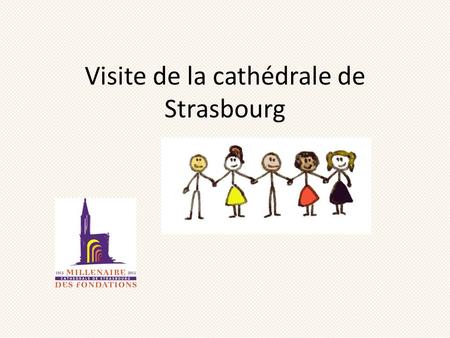Visite de la cathédrale de Strasbourg. Nous allons visiter la cathédrale de Strasbourg Situe ton école, Strasbourg, Colmar et Mulhouse, les deux départements.