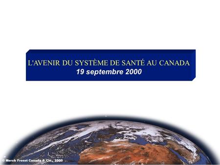 L'AVENIR DU SYSTÈME DE SANTÉ AU CANADA 19 septembre 2000 © Merck Frosst Canada & Cie., 2000.