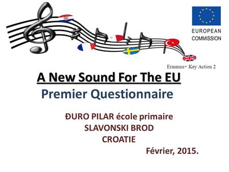 A New Sound For The EU A New Sound For The EU Premier Questionnaire ĐURO PILAR école primaire SLAVONSKI BROD CROATIE Février, 2015. Erasmus+ Key Action.