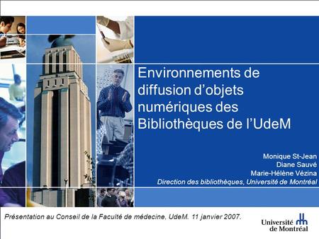 Environnements de diffusion d’objets numériques des Bibliothèques de l’UdeM Monique St-Jean Diane Sauvé Marie-Hélène Vézina Direction des bibliothèques,