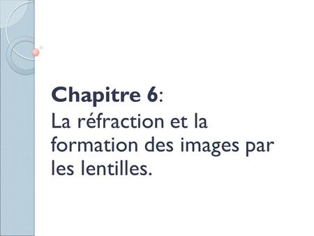 Chapitre 6: La réfraction et la formation des images par les lentilles.