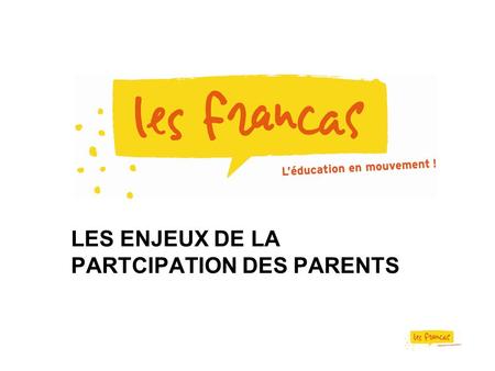 LES ENJEUX DE LA PARTCIPATION DES PARENTS. Enjeux éducatifs Associer les parents pour une meilleure cohérence éducative Agir en complémentarité avec les.