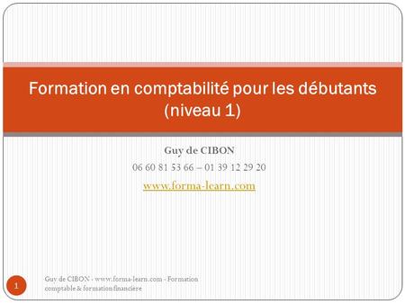 Guy de CIBON 06 60 81 53 66 – 01 39 12 29 20 www.forma-learn.com Formation en comptabilité pour les débutants (niveau 1) Guy de CIBON - www.forma-learn.com.