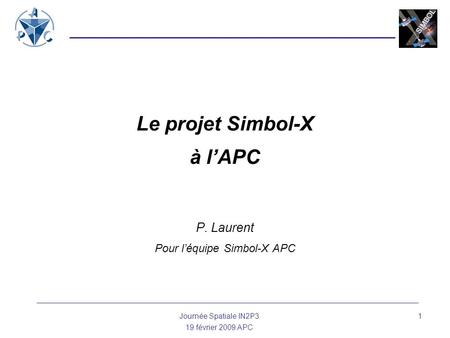 Journée Spatiale IN2P3 19 février 2009 APC 1 Le projet Simbol-X à l’APC P. Laurent Pour l’équipe Simbol-X APC.