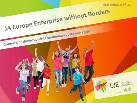 JA Europe Enterprise without Borders Donnez une dimension internationale à votre entreprise! Fiche ressource n°116.