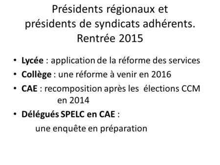 Présidents régionaux et présidents de syndicats adhérents. Rentrée 2015 Lycée : application de la réforme des services Collège : une réforme à venir en.
