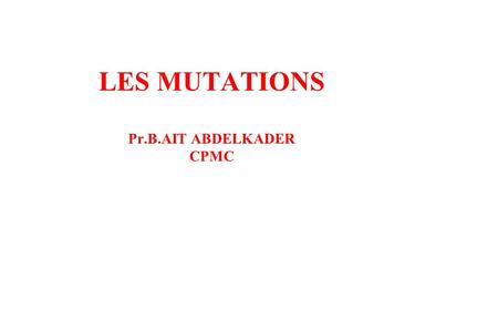 LES MUTATIONS Pr.B.AIT ABDELKADER CPMC