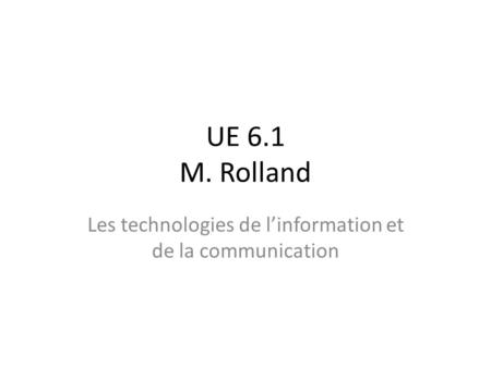 UE 6.1 M. Rolland Les technologies de l’information et de la communication.