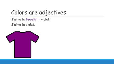 Colors are adjectives J’aime le tee-shirt violet. J’aime le violet.