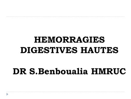 HEMORRAGIES DIGESTIVES HAUTES DR S.Benboualia HMRUC