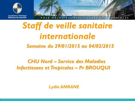 Staff de veille sanitaire internationale Semaine du 29/01/2015 au 04/02/2015 CHU Nord – Service des Maladies Infectieuses et Tropicales – Pr BROUQUI Lydia.