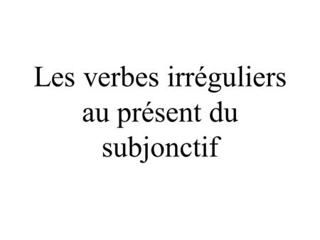 Les verbes irréguliers au présent du subjonctif